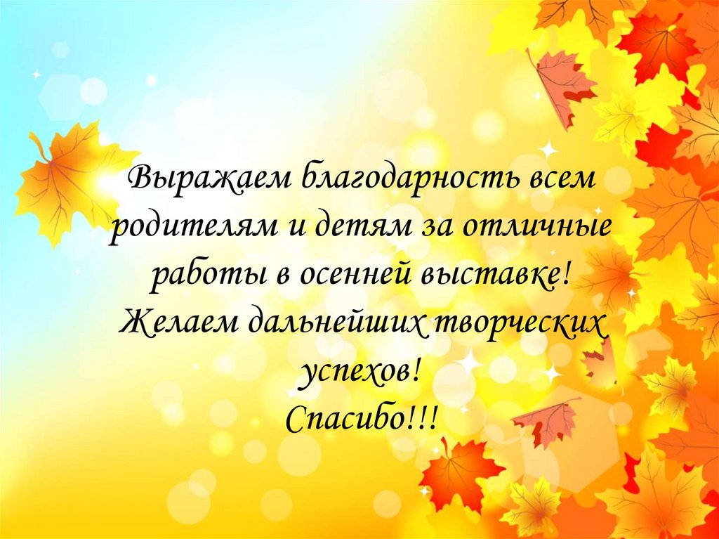Выражаем благодарность всем родителям и детям за отличные работы в осенней выставке! Желаем дальнейших творческих успехов!
