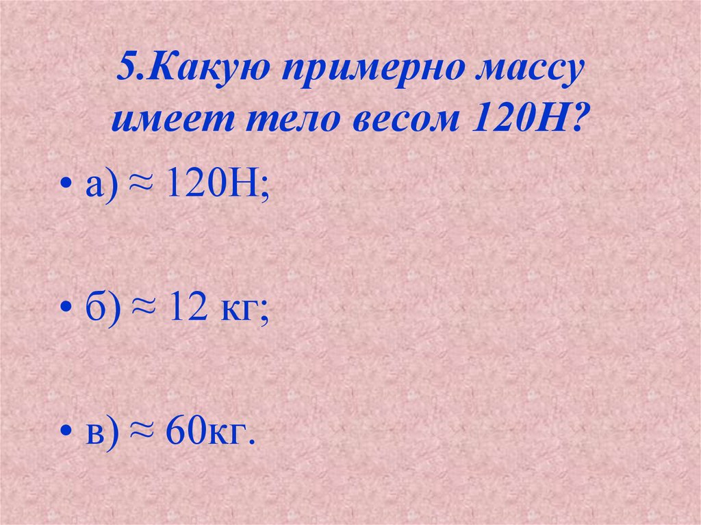 Какую массу имеют 3. Какую примерно массу имеет тело 120н. Какую примерно массу имеет тело весом 120. Определите массу тела 120 н. Какую примерно массу имеет тело весом 150 н.