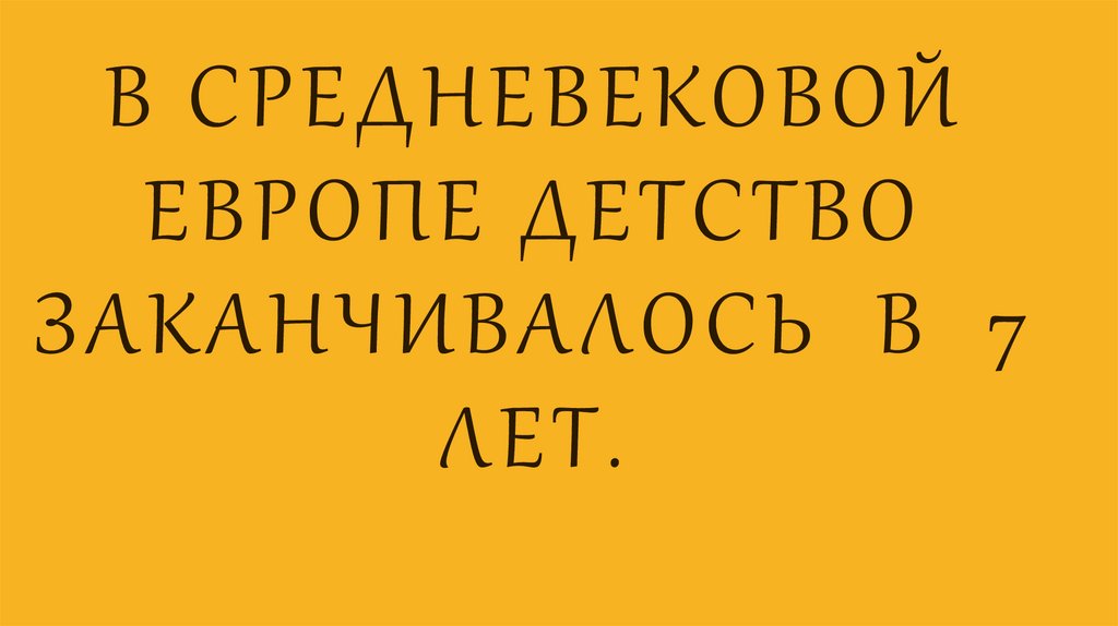 В СРЕДНЕВЕКОВОЙ ЕВРОПЕ ДЕТСТВО ЗАКАНЧИВАЛОСЬ В 7 ЛЕТ.