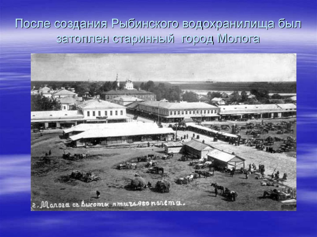 После создания Рыбинского водохранилища был затоплен старинный город Молога