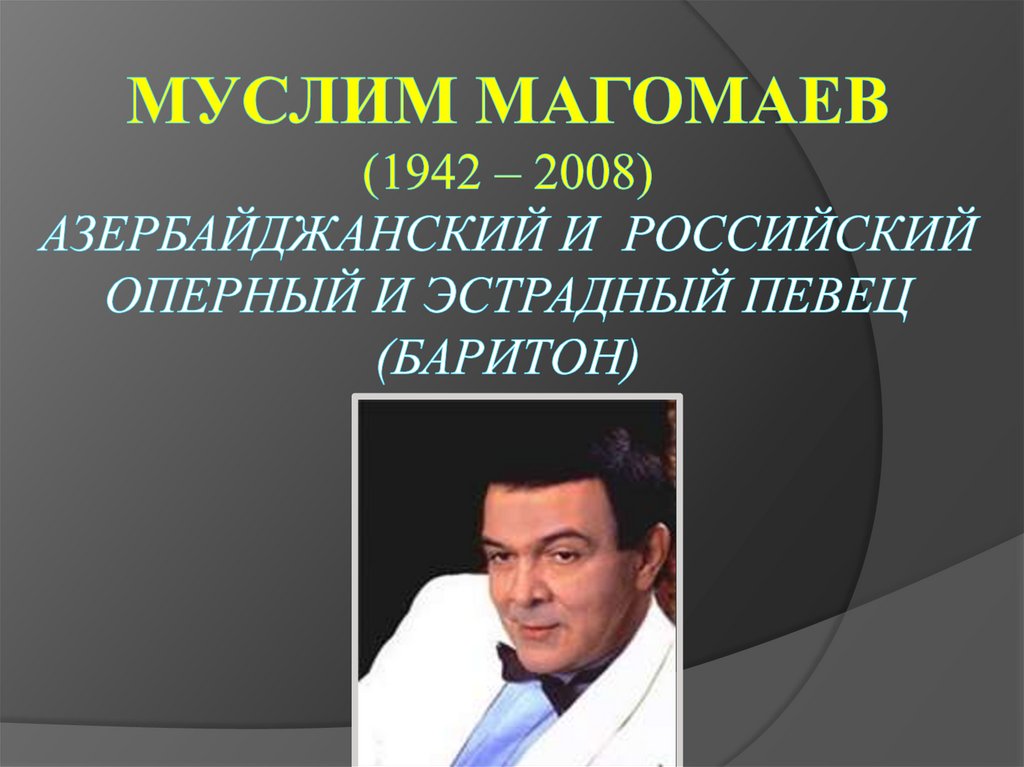 Муслим Магомаев (1942 – 2008) азербайджанский и российский оперный и эстрадный певец (баритон)