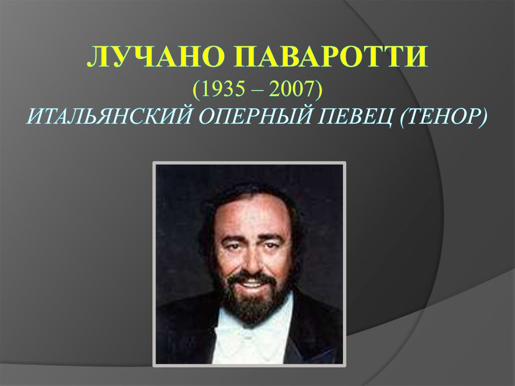Лучано Паваротти (1935 – 2007) итальянский оперный певец (тенор)
