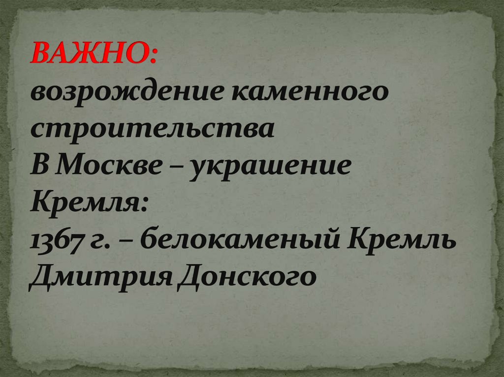 ВАЖНО: возрождение каменного строительства В Москве – украшение Кремля: 1367 г. – белокаменый Кремль Дмитрия Донского