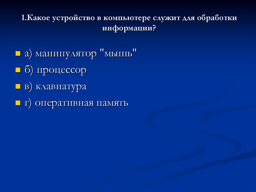 1.Какое устройство в компьютере служит для обработки информации?