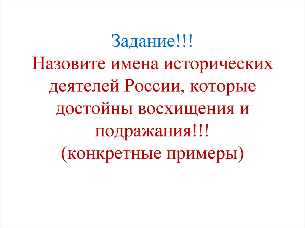 Задание!!! Назовите имена исторических деятелей России, которые достойны восхищения и подражания!!! (конкретные примеры)