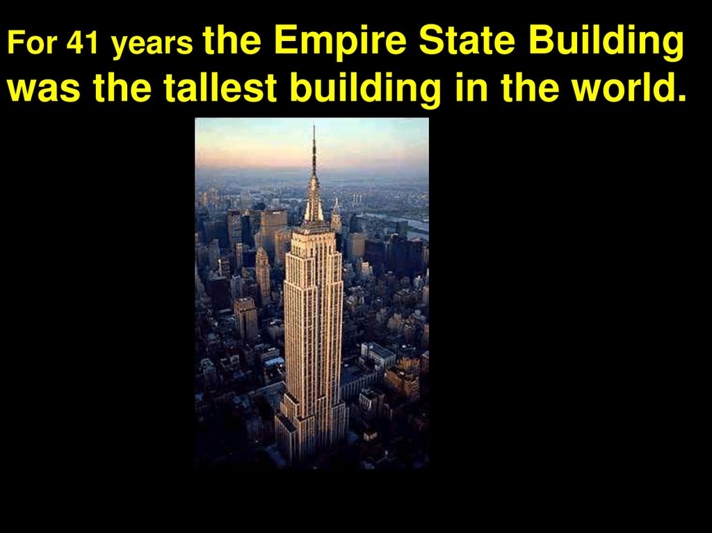 For 41 years the Empire State Building was the tallest building in the world.