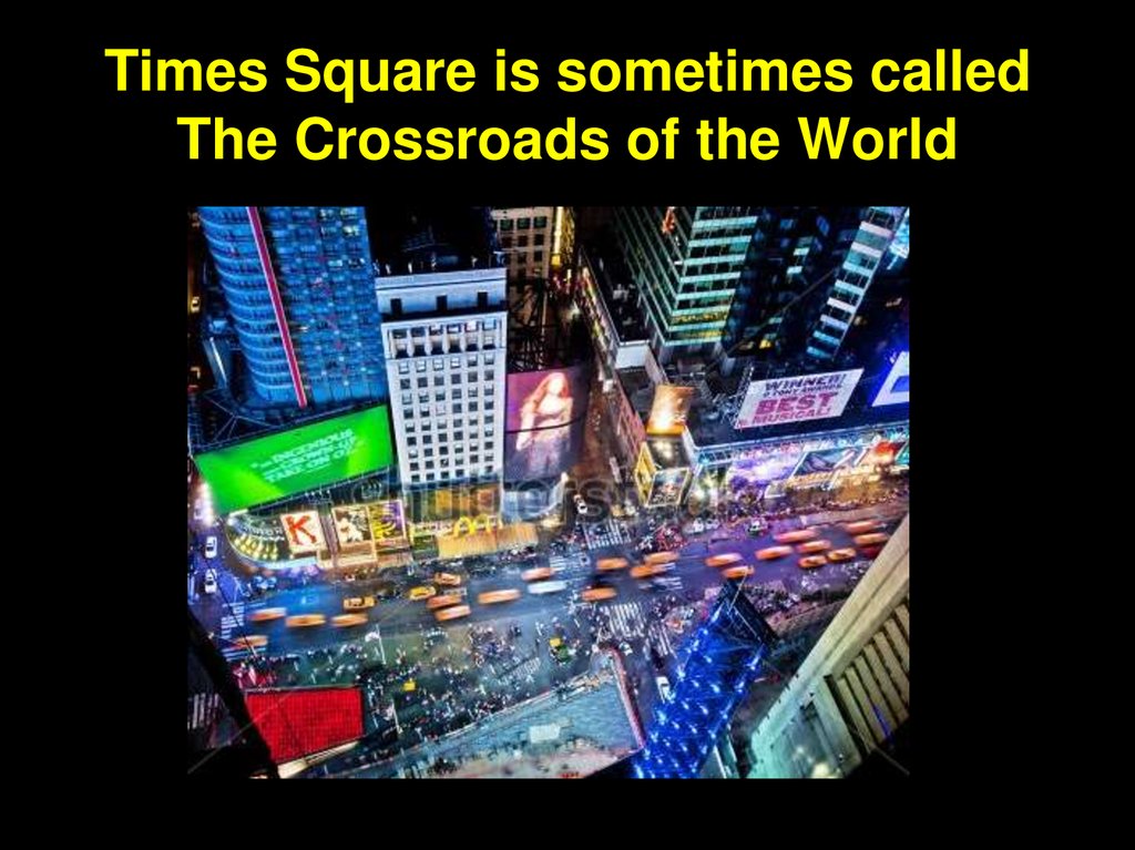 Times Square is sometimes called The Crossroads of the World