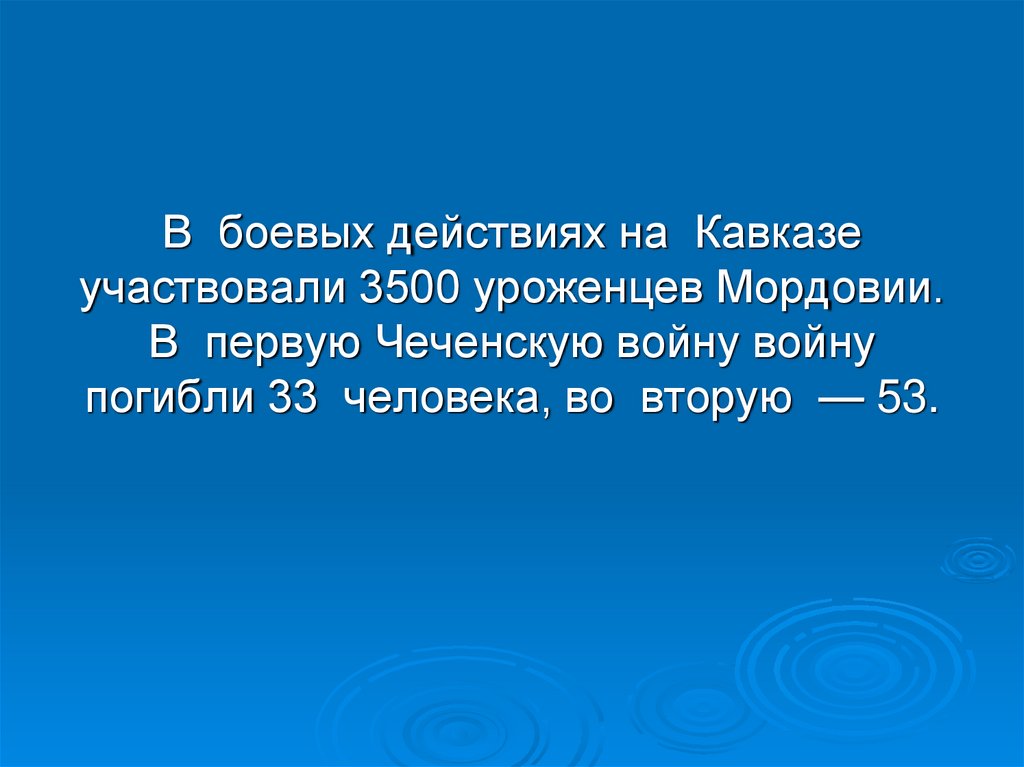 В боевых действиях на Кавказе участвовали 3500 уроженцев Мордовии. В первую Чеченскую войну войну погибли 33 человека, во