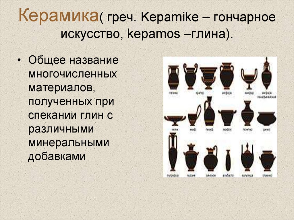 Керамика( греч. Kepamike – гончарное искусство, kepamos –глина).