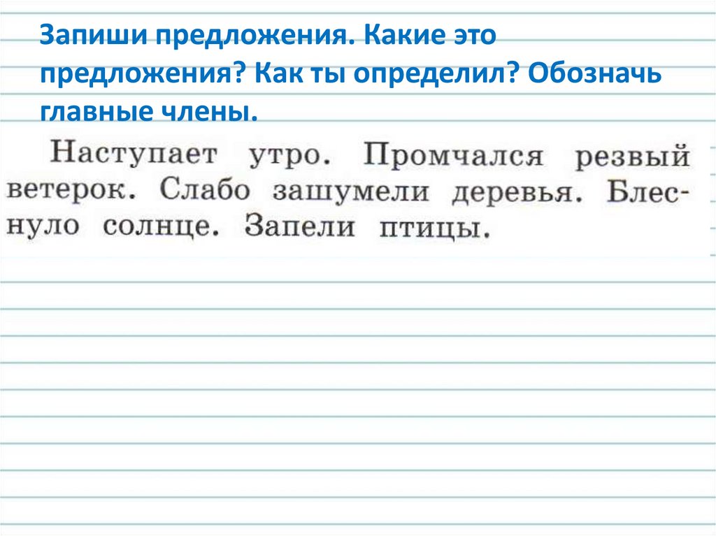 Запиши предложения. Какие это предложения? Как ты определил? Обозначь главные члены.