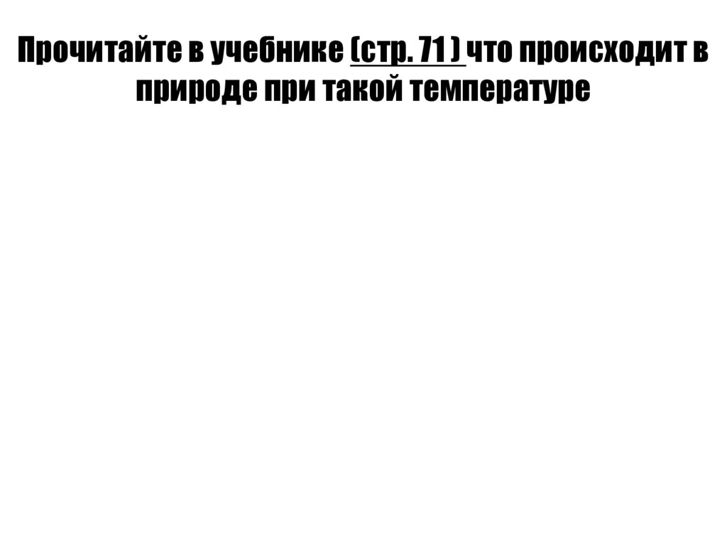 Прочитайте в учебнике (стр. 71 ) что происходит в природе при такой температуре