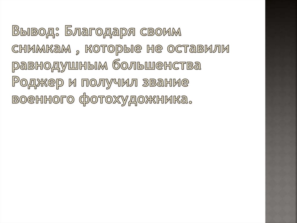 Вывод: Благодаря своим снимкам , которые не оставили равнодушным большенства Роджер и получил звание военного фотохудожника.