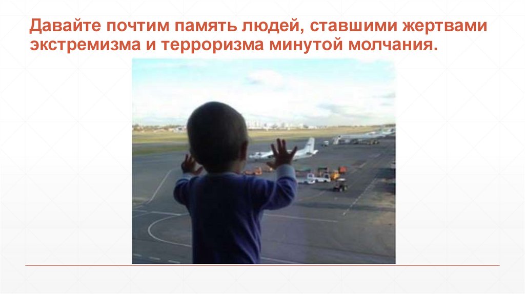Давайте почтим память людей, ставшими жертвами экстремизма и терроризма минутой молчания.