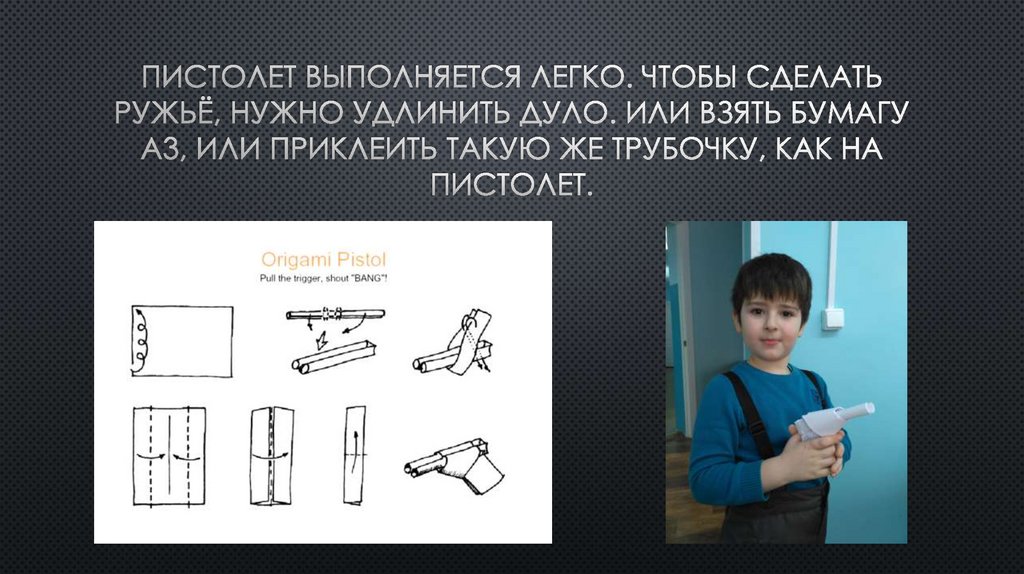 Пистолет выполняется легко. Чтобы сделать ружьё, нужно удлинить дуло. Или взять бумагу а3, или приклеить такую же трубочку, как