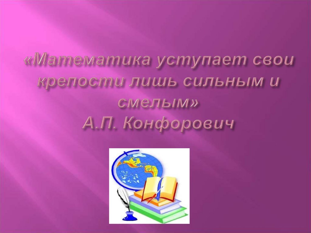 «Математика уступает свои крепости лишь сильным и смелым» А.П. Конфорович