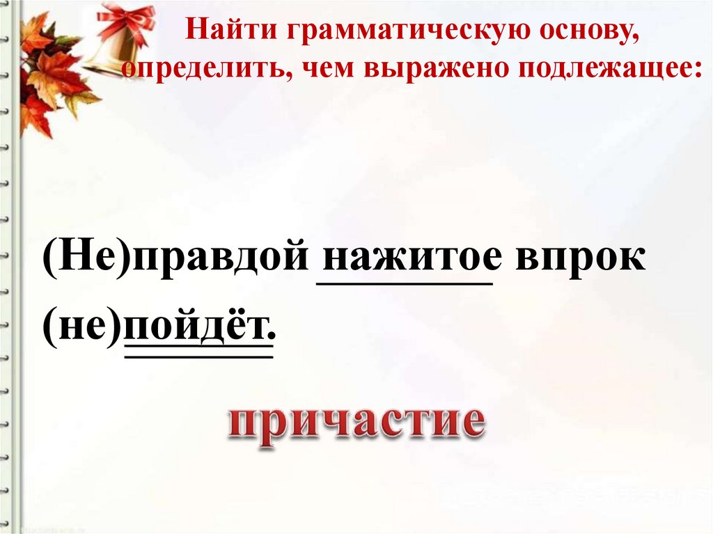 Найти грамматическую. Найти грамматическую основу, определить, чем выражено подлежащее:. Причастие подлежащее. Основы выраженные подлежащими. (Не)правдой нажитое впрок (не)пойдёт грамматическая основа.