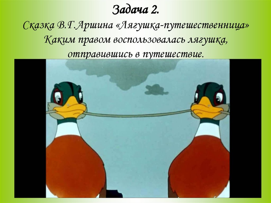 Задача 2. Сказка В.Г.Аршина «Лягушка-путешественница» Каким правом воспользовалась лягушка, отправившись в путешествие.