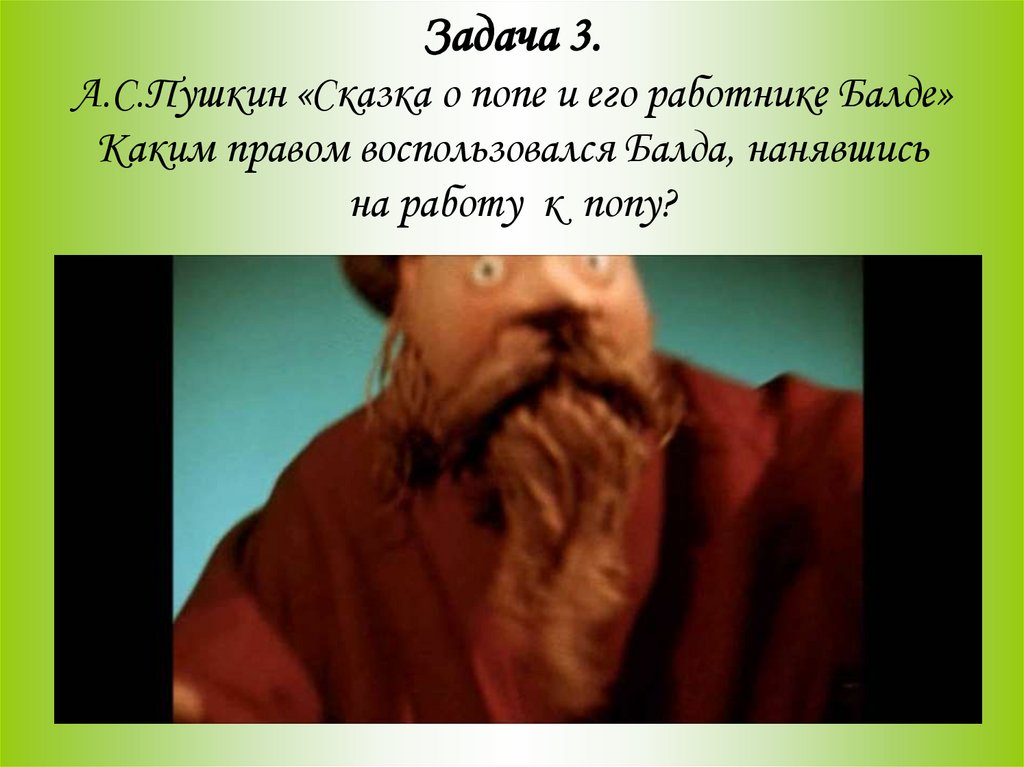Задача 3. А.С.Пушкин «Сказка о попе и его работнике Балде» Каким правом воспользовался Балда, нанявшись на работу к попу?