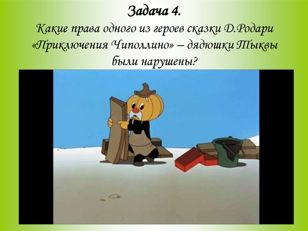 Задача 4. Какие права одного из героев сказки Д.Родари «Приключения Чиполлино» – дядюшки Тыквы были нарушены?