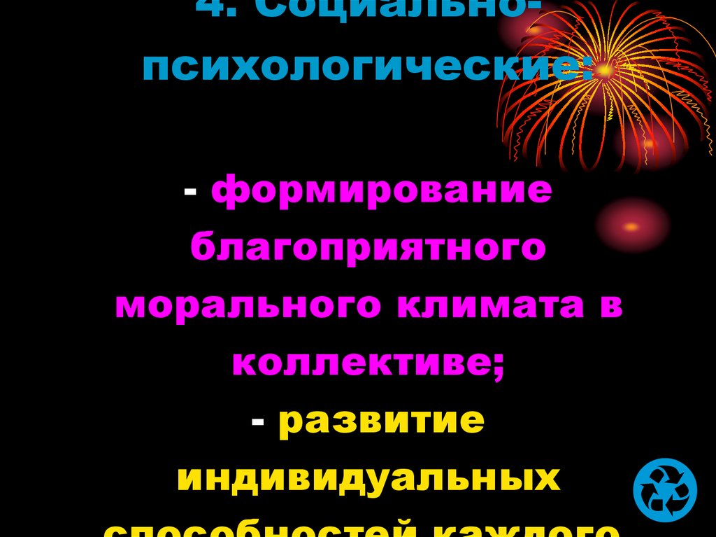 4. Социально-психологические: - формирование благоприятного морального климата в коллективе; - развитие индивидуальных