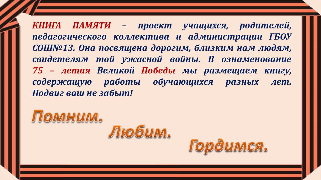 КНИГА ПАМЯТИ – проект учащихся, родителей, педагогического коллектива и администрации ГБОУ СОШ№13. Она посвящена дорогим,