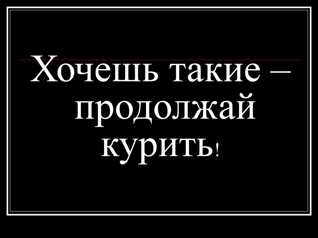 Хочешь такие – продолжай курить!