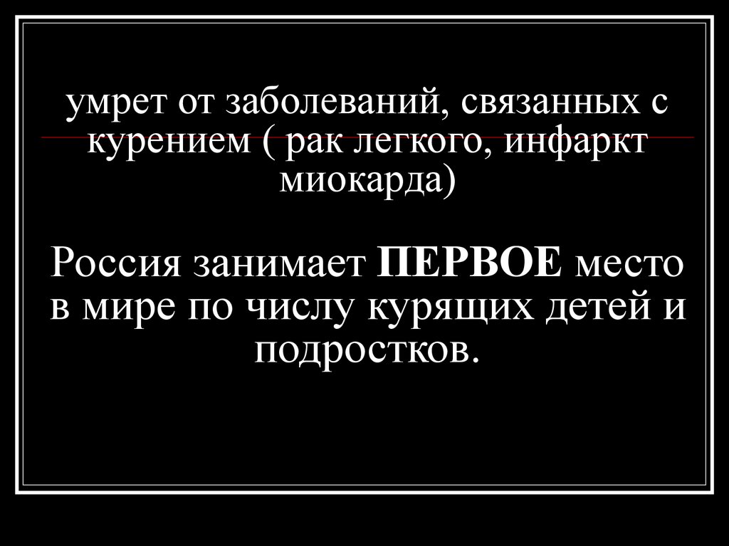 умрет от заболеваний, связанных с курением ( рак легкого, инфаркт миокарда) Россия занимает ПЕРВОЕ место в мире по числу
