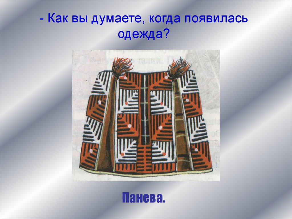 Панева 1 сыктывкар. Когда появилась одежда. Как появилась одежда. Как, вы думаете, как появилась одежда.