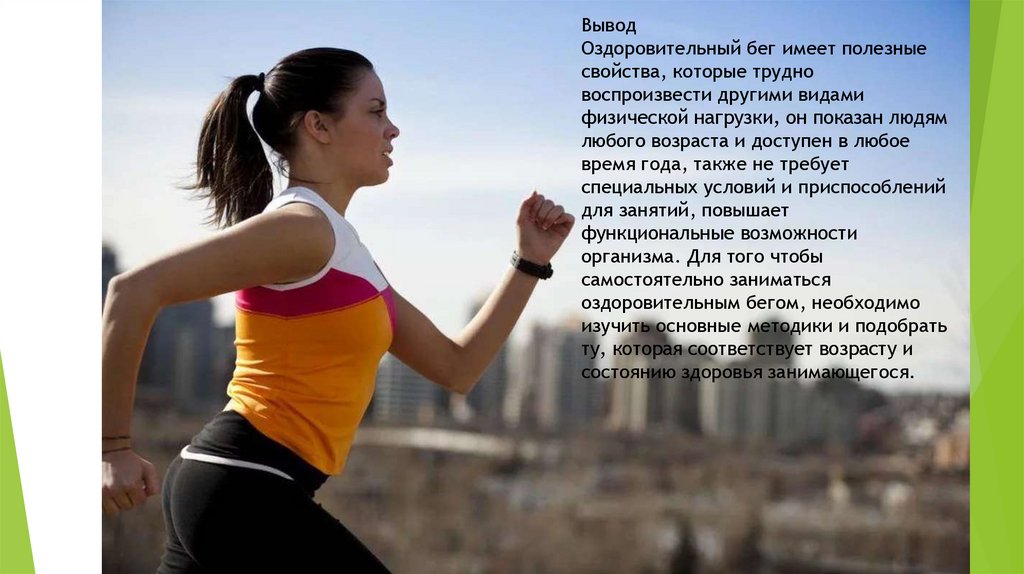 Вывод Оздоровительный бег имеет полезные свойства, которые трудно воспроизвести другими видами физической нагрузки, он показан