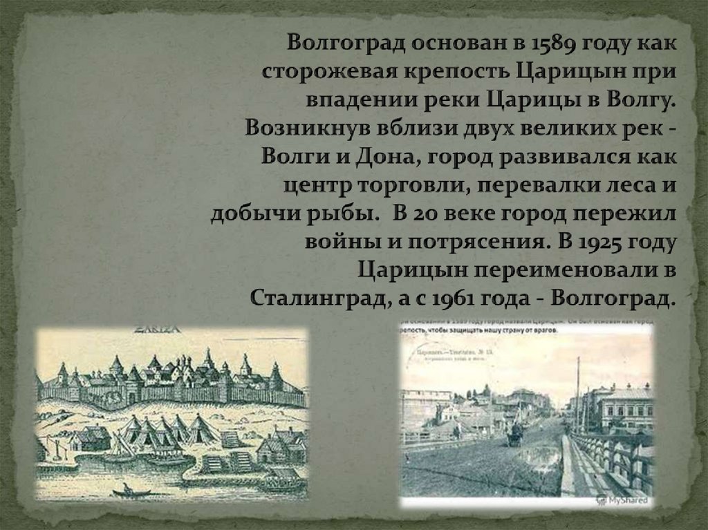 Волгоград основан в 1589 году как сторожевая крепость Царицын при впадении реки Царицы в Волгу. Возникнув вблизи двух великих