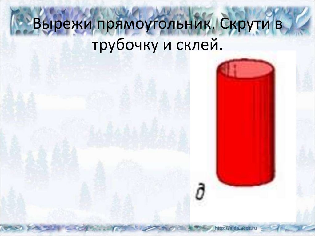 Вырежи прямоугольник. Скрути в трубочку и склей.