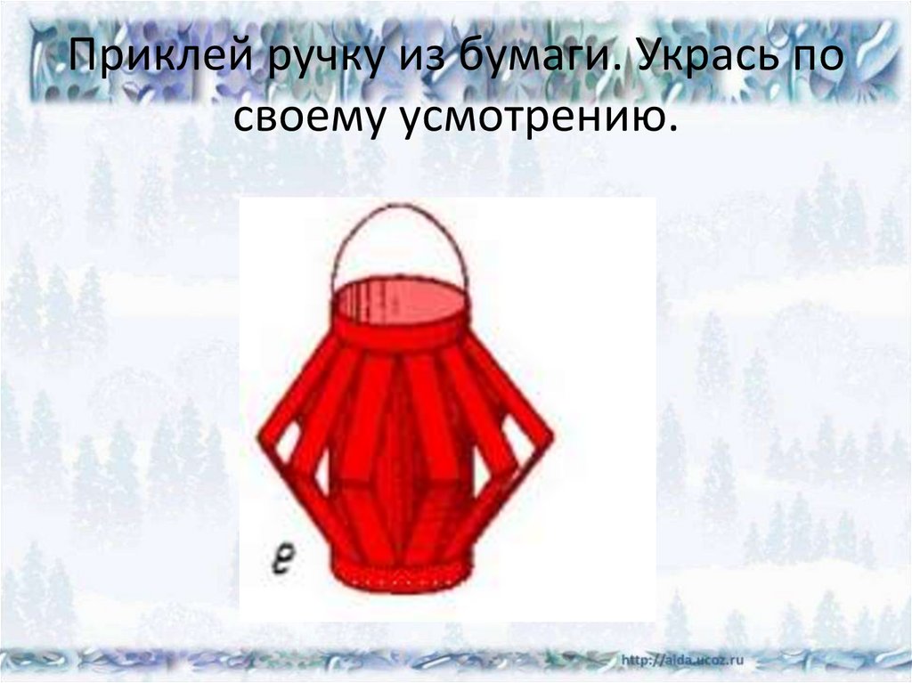 Приклей ручку из бумаги. Укрась по своему усмотрению.