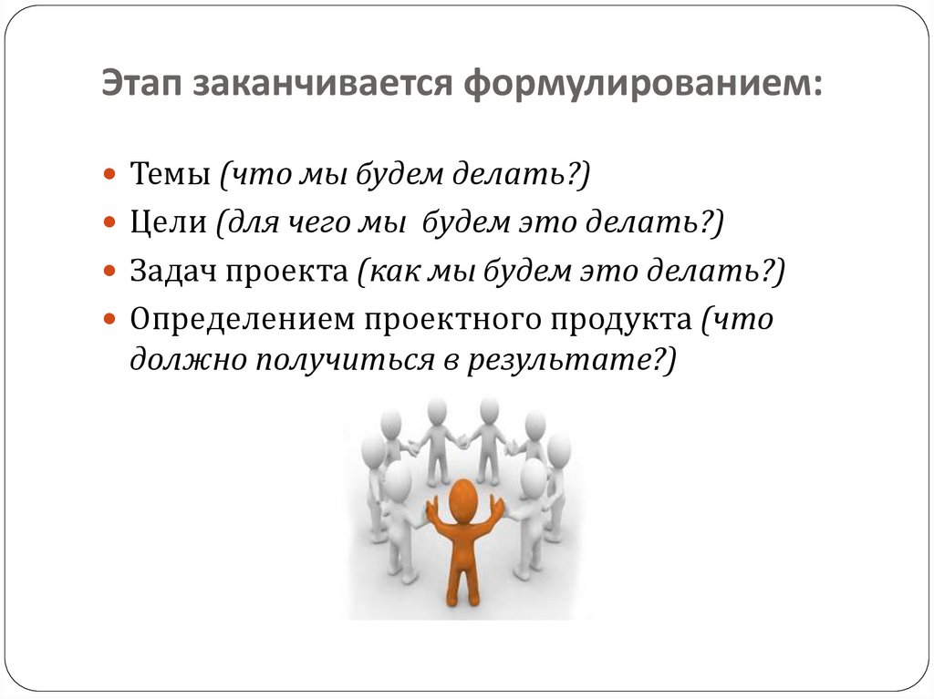 Заканчиваться стадия. Этап заканчивается формулированием. Этапы закончились. Как определить проектный продукт. Этап.