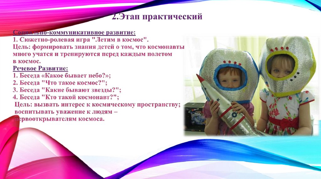 2.Этап практический Социально-коммуникативное развитие: 1. Сюжетно-ролевая игра "Летим в космос". Цель: формировать знания