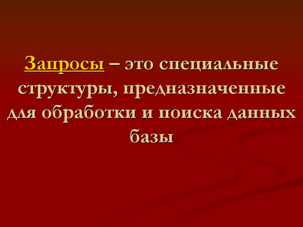 Запросы – это специальные структуры, предназначенные для обработки и поиска данных базы