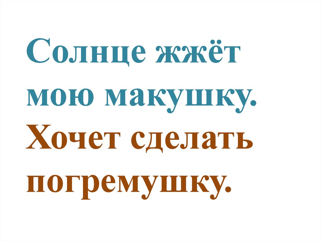 Солнце жжёт мою макушку. Хочет сделать погремушку.