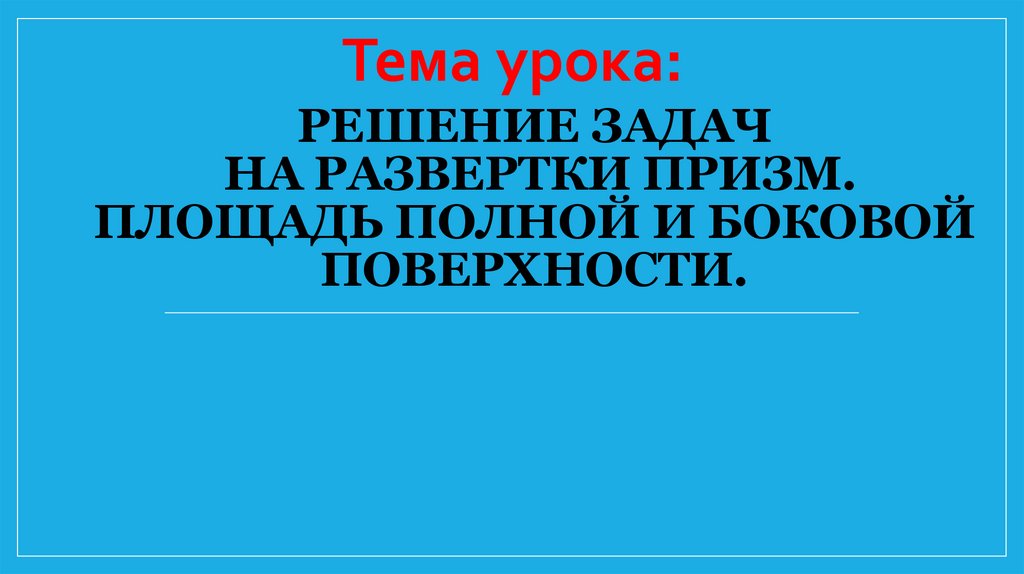 Решение задач на развертки призм. Площадь полной и боковой поверхности.