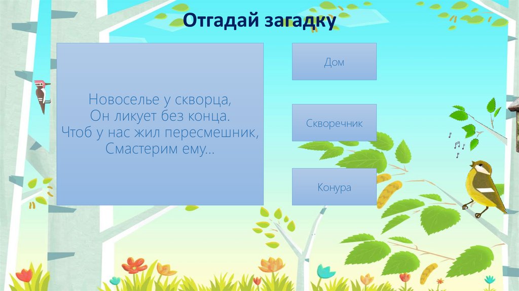 Новоселье у скворца, Он ликует без конца. Чтоб у нас жил пересмешник, Смастерим ему…