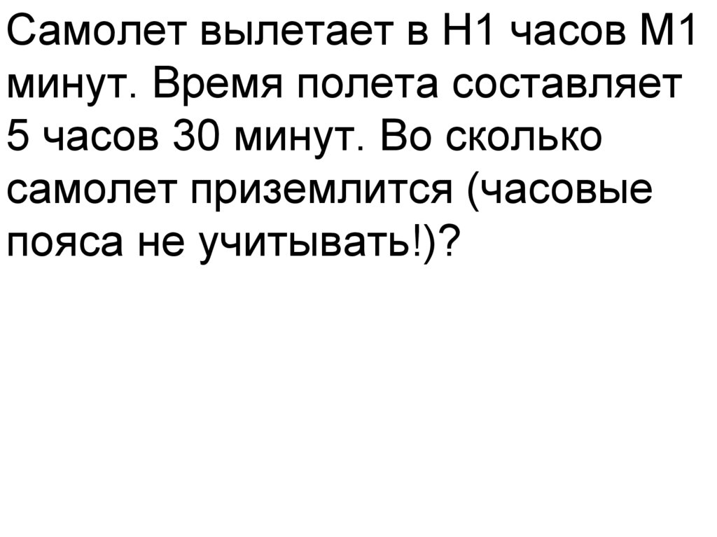 Самолет вылетает в H1 часов M1 минут. Время полета составляет 5 часов 30 минут. Во сколько самолет приземлится (часовые пояса