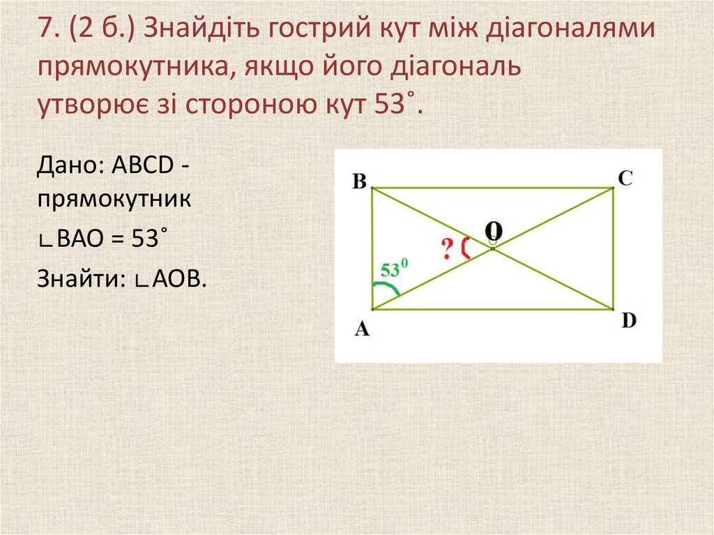 7. (2 б.) Знайдіть гострий кут між діагоналями прямокутника, якщо його діагональ утворює зі стороною кут 53˚.