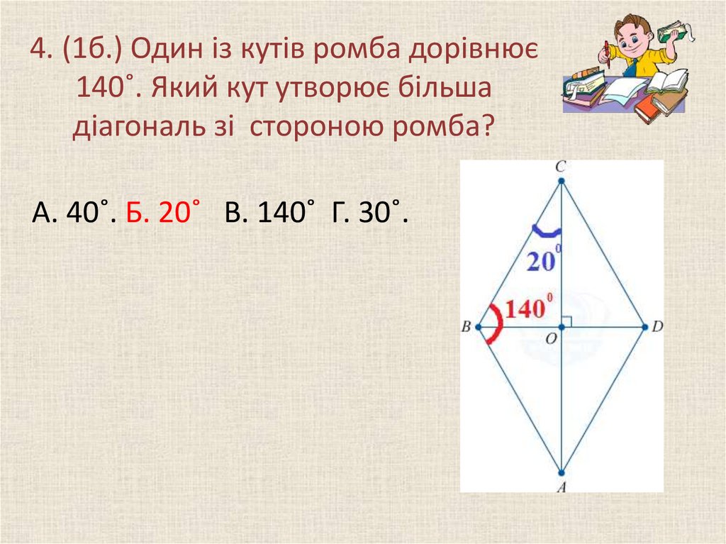 4. (1б.) Один із кутів ромба дорівнює 140˚. Який кут утворює більша діагональ зі стороною ромба?