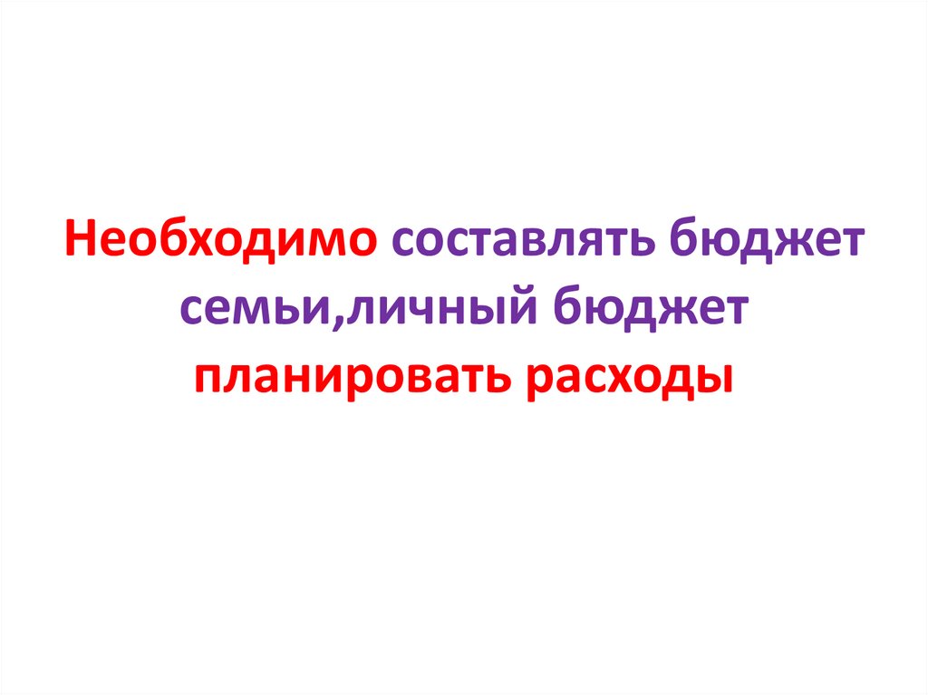 Необходимо составлять бюджет семьи,личный бюджет планировать расходы