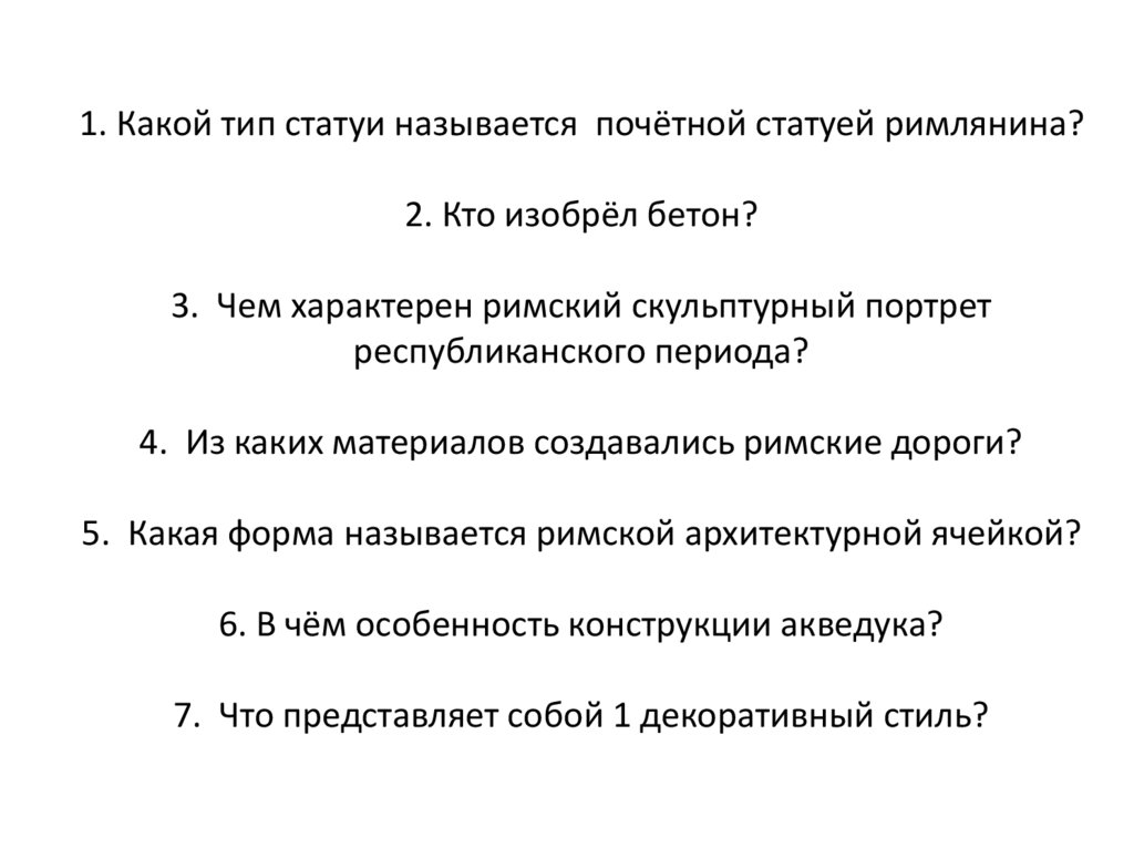1. Какой тип статуи называется почётной статуей римлянина? 2. Кто изобрёл бетон? 3. Чем характерен римский скульптурный портрет