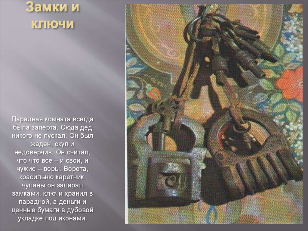 Замки и ключи Парадная комната всегда была заперта. Сюда дед никого не пускал. Он был жаден, скуп и недоверчив. Он считал, что
