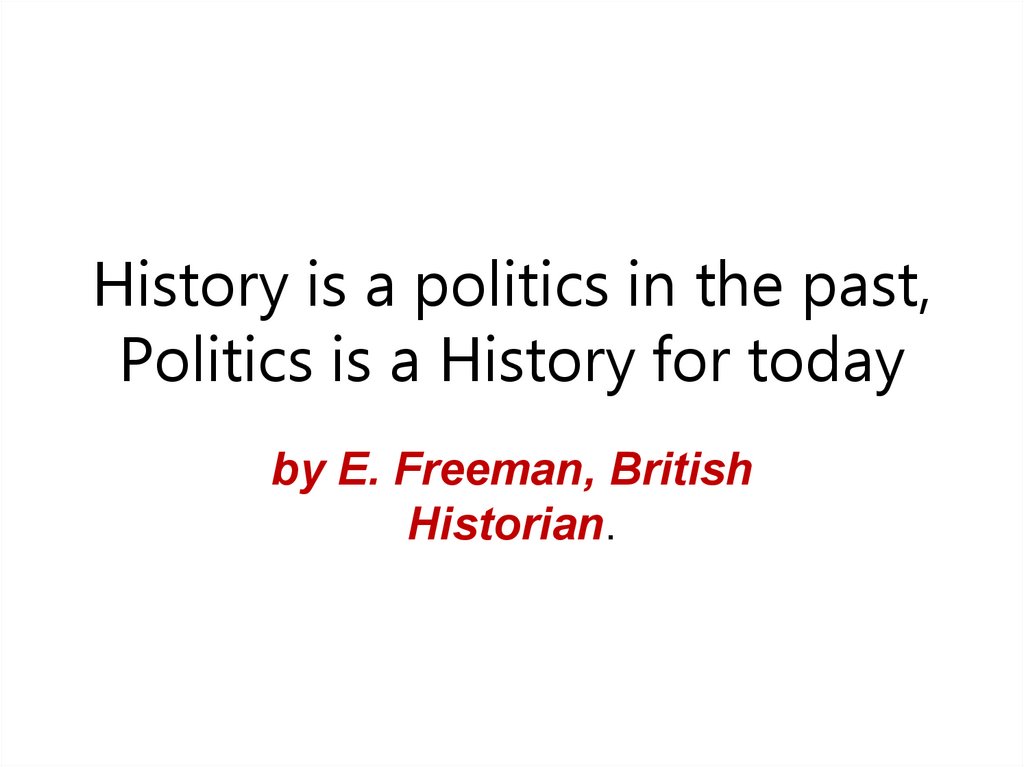 History is a politics in the past, Politics is a History for today