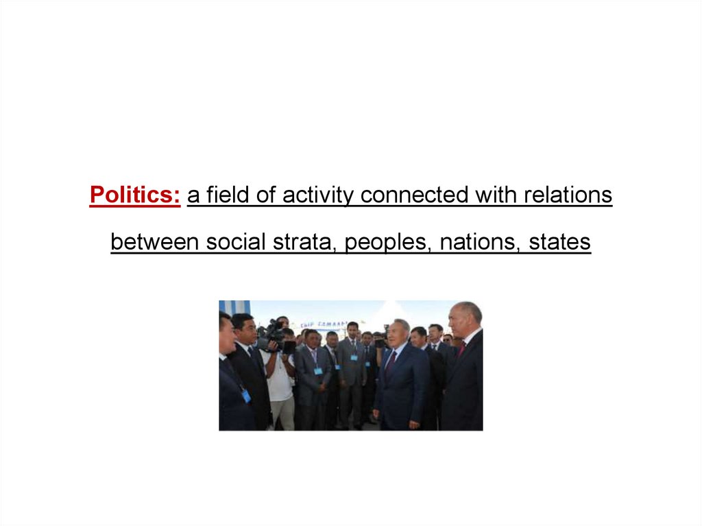 Politics: a field of activity connected with relations between social strata, peoples, nations, states