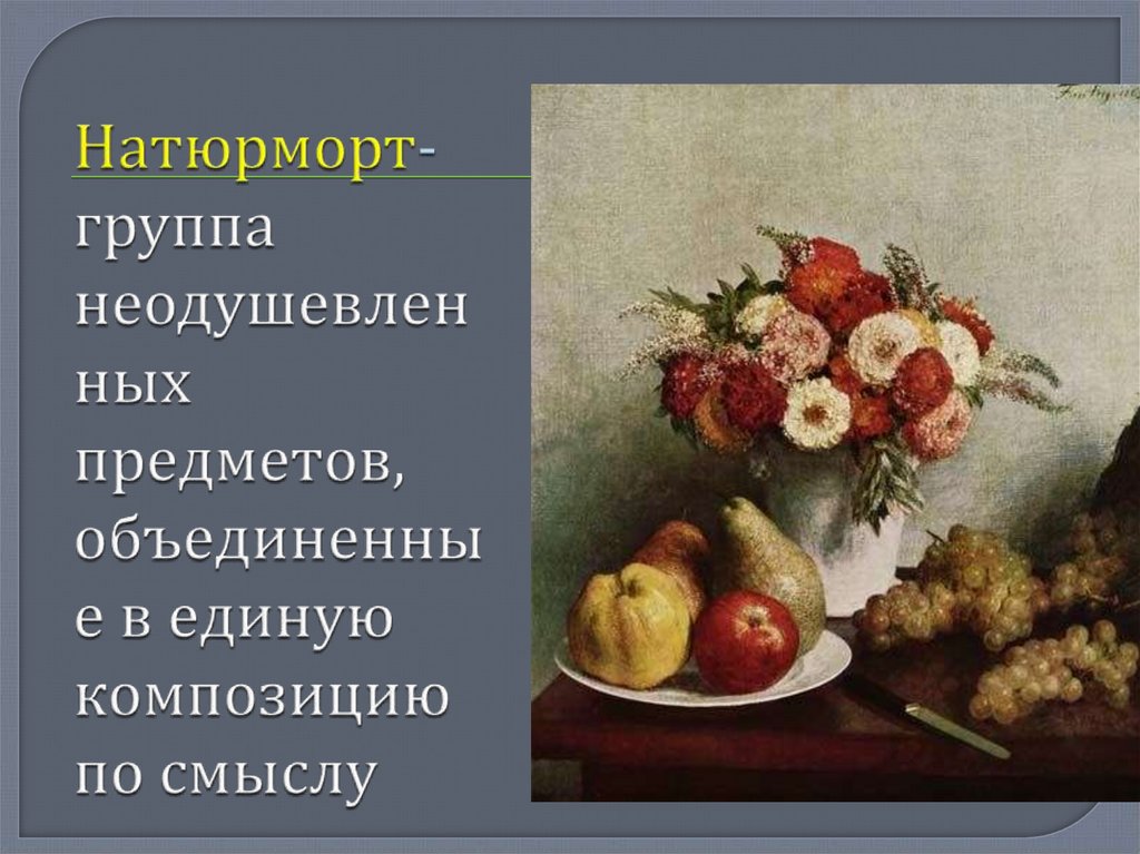 Натюрморт- группа неодушевленных предметов, объединенные в единую композицию по смыслу
