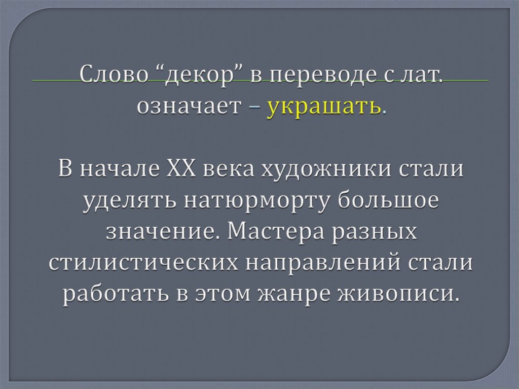 Слово “декор” в переводе с лат. означает – украшать. В начале XX века художники стали уделять натюрморту большое значение.