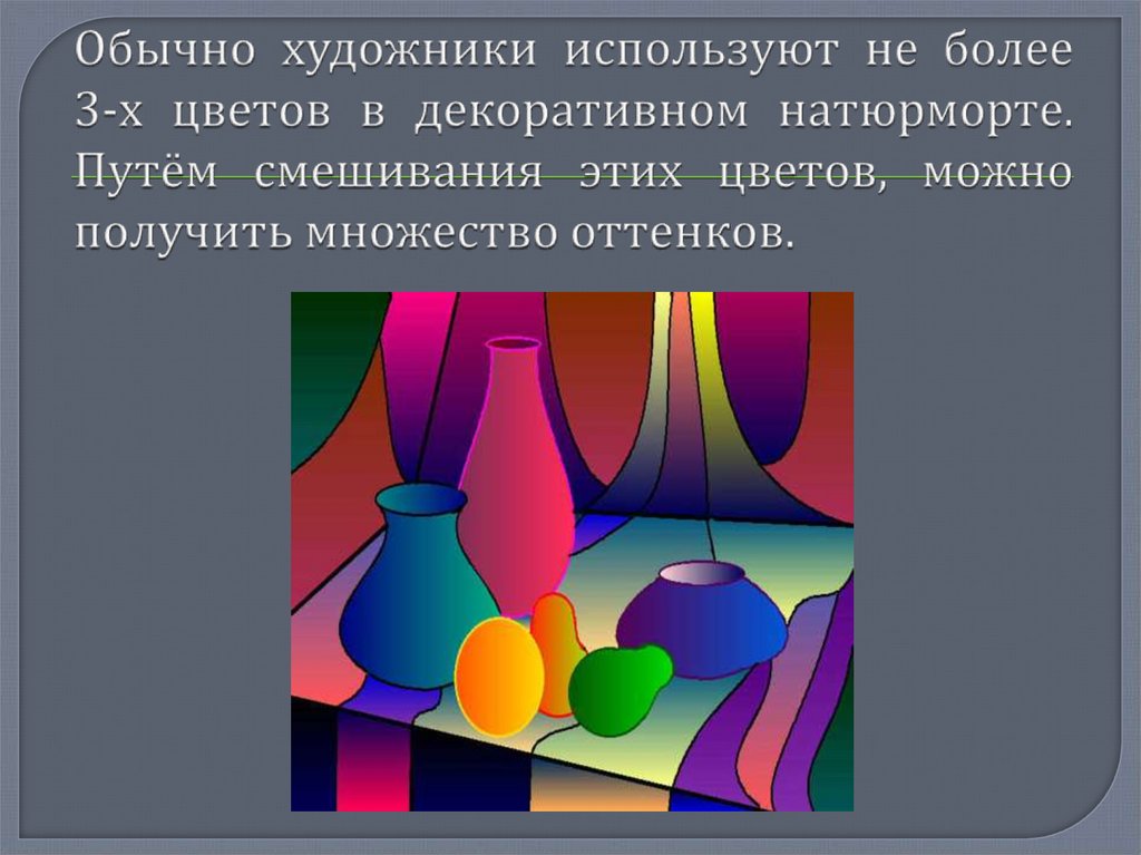 Обычно художники используют не более 3-х цветов в декоративном натюрморте. Путём смешивания этих цветов, можно получить
