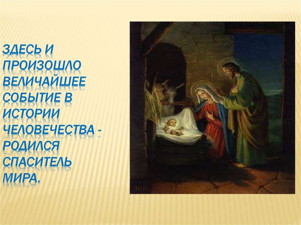 Здесь и произошло величайшее событие в истории человечества -родился Спаситель мира.